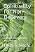 Spirituality for Non-Believers: Living in Truth, Beauty and Love by Dean Schlecht