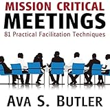 Mission Critical Meetings: 81 Practical Facilitation Techniques