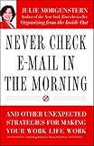 Never Check E-Mail In the Morning: And Other Unexpected Strategies for Making Your Work Life Work by Julie Morgenstern