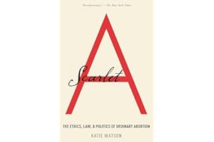 Scarlet A: The Ethics, Law, and Politics of Ordinary Abortion