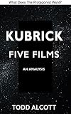 KUBRICK: FIVE FILMS: An Analysis (What Does The Protagonist Want? Book 4) by 
