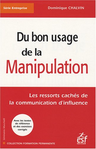 Du bon usage de la manipulation les ressorts cachés de la communication d'influence: avec les textes de référence et des exercices corrigés (FORMATION PERMANENTE) by Dominique Chalvin