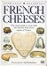 French Cheeses: The Visual Guide to More Than 350 Cheeses from Every Region of France by