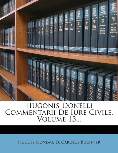 Hugonis Donelli Commentarii de Iure Civile, Volume 13... (Latin Edition)