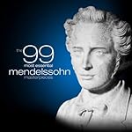 The 99 Most Essential Mendelssohn Masterpieces (Amazon Exclusive)