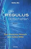 Die Regulus-Botschaften: Band I: Des Menschen Wunsch und Gottes Wille (German Edition) by Bettina Büx