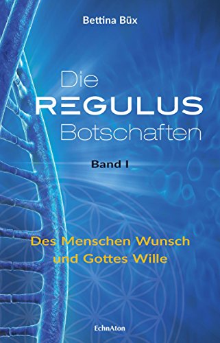 Die Regulus-Botschaften: Band I: Des Menschen Wunsch und Gottes Wille (German Edition) by Bettina Büx