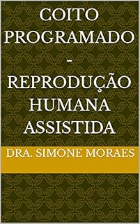 Livro COITO PROGRAMADO - Reprodução Humana Assistida (SÉRIES DE EXPLICAÇÕES SIMPLES, SOBRE OS TRATAMENTOS DE REPRODUÇÃO HUMANA ASSISTIDA.)