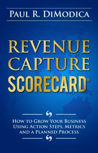 Revenue Capture Scorecard: How to Grow Your Business Using Action Steps, Metrics and a Planned Process