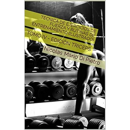 Tecnica de Ejercicios de Fuerza y Rutinas de Entrenamiento (ILUSTRADO): TOMO IV - EDICIÓN TRICEPS Tecnica de Ejercicios de Fuerza y Rutinas de Entrenamiento (ILUSTRADO): TOMO IV - EDICIÓN TRICEPS