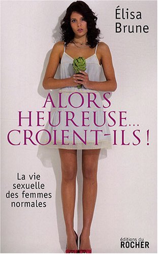 Alors heureuse... croient-ils ! : La vie sexuelle des femmes normales by Elisa Brune