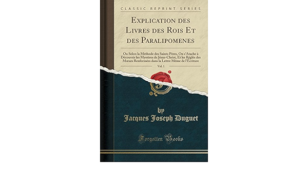 Explication Des Livres Des Rois Et Des Paralipomenes Vol 1 Ou Selon La Methode Des Saints Peres On S Atache A Decouvrir Les Mysteres De L Ecriture Classic Reprint French Edition Duguet Jacques