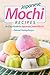 Japanese Mochi Recipes: An Easy Guide to Japanese Sweet Mochi