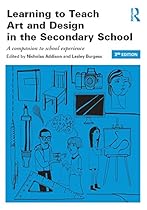 Learning to Teach Art and Design in the Secondary School: A companion to school experience (Learning to Teach Subjects in the Secondary School Series)