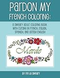 Pardon My French Coloring: A Sweary Adult Coloring Book With Cursing in French, Italian, Spanish, and British English (Volume 1) by Fifi La Sweary