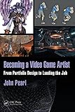 Becoming a Video Game Artist: From Portfolio Design to Landing the Job (Focal Press Game Design Work by John Pearl