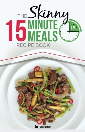 The Skinny 15 Minute Meals Recipe Book: Delicious, Nutritious, Super-Fast Low Calorie Meals in 15 Minutes Or Less. All Under 300, 400 & 500 Calories.