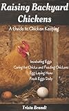 Raising Backyard Chickens: A Guide to Chicken Keeping From Incubating Eggs, Caring for Chicks and Fe by Trista Brandt
