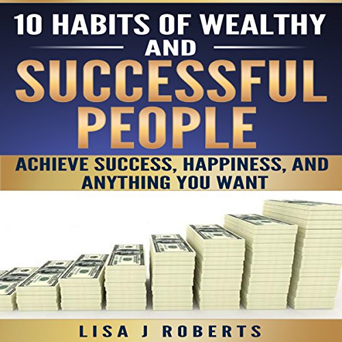 10 Habits of Wealthy and Successful People: Achieve Success, Happiness, and Anything You Want (Money,Rich,successful,Mind-set)