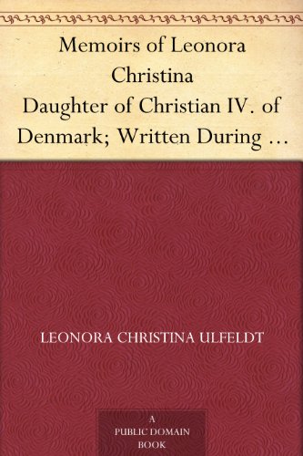 Memoirs of Leonora Christina Daughter of Christian IV. of Denmark; Written During Her Imprisonment i by Leonora Christina Ulfeldt