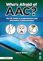 Who's Afraid of AAC?: The UK Guide to Augmentative and Alternative Communication Who's Afraid of AAC?: The UK Guide to Augmentative and Alternative Communication