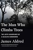 The Man Who Climbs Trees: The Lofty Adventures of a Wildlife Cameraman by James Aldred