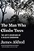 The Man Who Climbs Trees: The Lofty Adventures of a Wildlife Cameraman by James Aldred