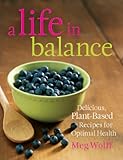 A Life in Balance: Delicious Plant-Based Recipes For Optimal Health by Meg Wolff