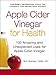Apple Cider Vinegar For Health: 100 Amazing and Unexpected Uses for Apple Cider Vinegar by Britt Brandon