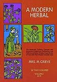 A Modern Herbal (Volume 1, A-H): The Medicinal, Culinary, Cosmetic and Economic Properties, Cultivation and Folk-Lore of Herbs, Grasses, Fungi, Shrubs & Trees with Their Modern Scientific Uses