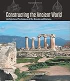 Constructing the Ancient World: Architectural Techniques of the Greeks and Romans by Carmelo Malacrino