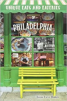 Unique Eats and Eateries of Philadelphia, by Irene Levy Baker Unique Eats and Eateries of Philadelphia, by Irene Levy Baker