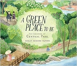 A Green Place to Be: The Creation of Central Park A Green Place to Be: The Creation of Central Park