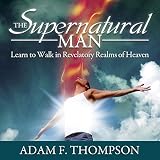 The Supernatural Man: Learn to Walk in Revelatory Realms of Heaven by 