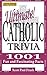 Ultimate Catholic Trivia: 1001 Fun and Fascinating Facts