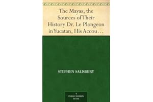 The Mayas, the Sources of Their History Dr. Le Plongeon in Yucatan, His Account of Discoveries