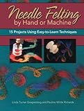 Needle Felting by Hand or Machine: 15 Projects Using Easy-to-Learn Techniques by Linda Griepentrog, Pauline Richards