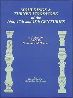 Mouldings and Turned Woodwork of the 16th, 17th and 18th Centuries: A Collection of Full-Size Sections and Details, by Tunstall Small Mouldings and Turned Woodwork of the 16th, 17th and 18th Centuries: A Collection of Full-Size Sections and Details, by Tunstall Small