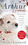 Arthur and Friends: The incredible story of a rescue dog, and how our dogs rescue us by