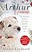Arthur and Friends: The incredible story of a rescue dog, and how our dogs rescue us by