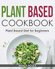 Plant Based Cookbook: Plant Based Diet for Beginners: Quick and Easy Vegan Cookbook for Beginners: Simple Vegetarian Cookbook for Everyone (Plant-Based Diet and Vegetarian Cookbooks 2)