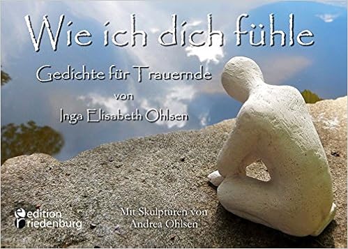 Wie Ich Dich Fuhle Gedichte Fur Trauernde Mit Skulpturen Von Andrea Ohlsen Ohlsen Inga Elisabeth Amazon De Bucher