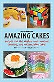 Amazing Cakes: Recipes for the World's Most Unusual, Creative, and Customizable Cakes by Instructables.com, Sarah James