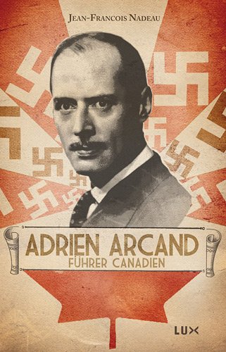 Adrien Arcand, führer canadien by Jean-François Nadeau