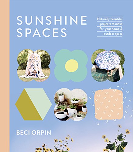 Sunshine Spaces: Naturally Beautiful Projects to Make for Your Home & Outdoor Space