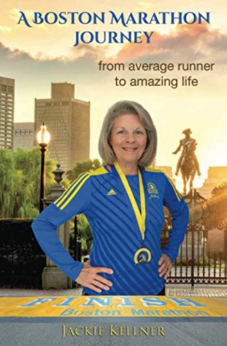 A Boston Marathon Journey: from average runner to amazing life by Jackie Kellner