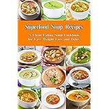 Superfood Soup Recipes: A Clean Eating Soup Cookbook for Easy Weight Loss and Detox: Healthy Recipes for Weight Loss, Detox and Cleanse (Everyday Souping and Soup Diet 1)