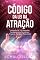 Livro Código Da Lei Da Atração : Aprenda Os 10 Segredos Fundamentais Para Atrair Riqueza, Saúde E Felicidade