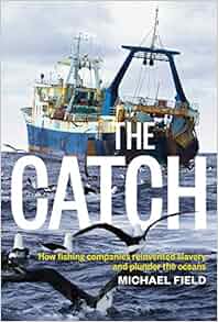 The Catch How Fishing Companies Reinvented Slavery And Plunder The Oceans Michael Field