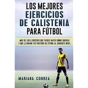 LOS MEJORES EJERCICIOS De CALISTENIA PARA FUTBOL: MAS De 100 EJERCICIOS QUE PUEDES HACER DONDE QUIERAS Y QUE LLEVARAN TUS PARTIDOS DE FUTBOL AL SIGUIE